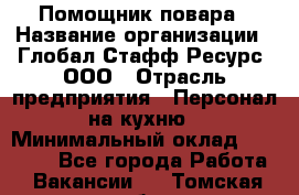 Помощник повара › Название организации ­ Глобал Стафф Ресурс, ООО › Отрасль предприятия ­ Персонал на кухню › Минимальный оклад ­ 25 000 - Все города Работа » Вакансии   . Томская обл.